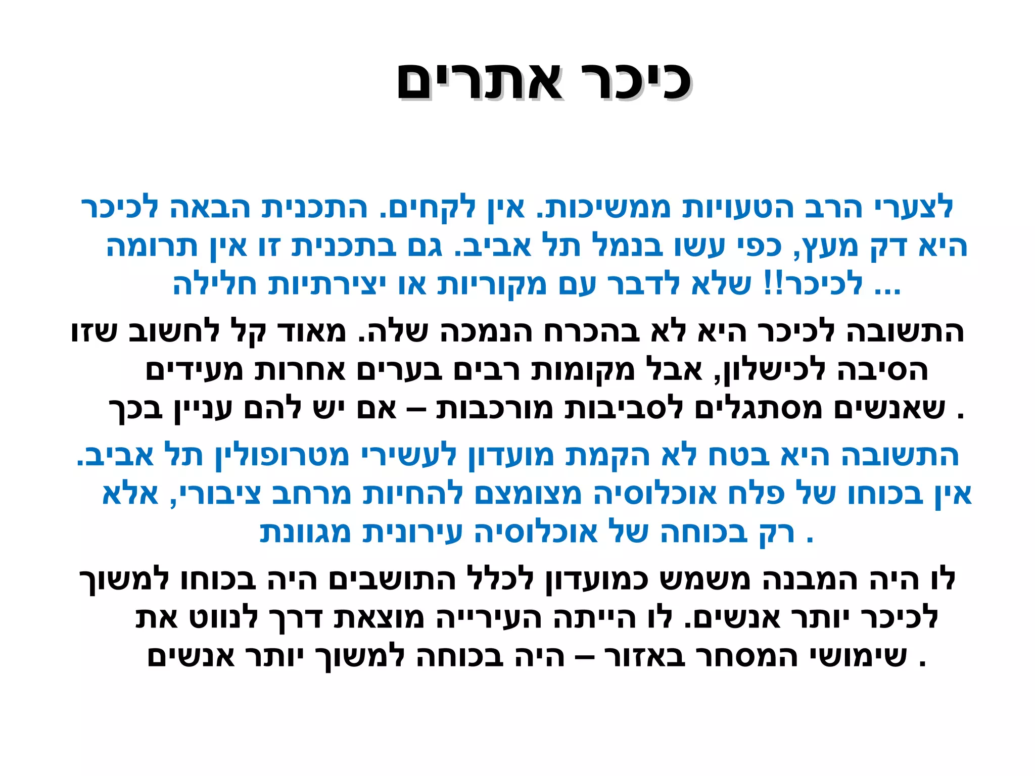 לצערי הרב הטעויות ממשיכות .  אין לקחים .  התכנית הבאה לכיכר היא דק מעץ ,  כפי עשו בנמל תל אביב .  גם בתכנית זו אין תרומה לכיכר !!  שלא לדבר עם מקוריות או יצירתיות חלילה ...  התשובה לכיכר היא לא בהכרח הנמכה שלה .  מאוד קל לחשוב שזו הסיבה לכישלון ,  אבל מקומות רבים בערים אחרות מעידים שאנשים מסתגלים לסביבות מורכבות – אם יש להם עניין בכך .  התשובה היא בטח לא הקמת מועדון לעשירי מטרופולין תל אביב .  אין בכוחו של פלח אוכלוסיה מצומצם להחיות מרחב ציבורי ,  אלא רק בכוחה של אוכלוסיה עירונית מגוונת .  לו היה המבנה משמש כמועדון לכלל התושבים היה בכוחו למשוך לכיכר יותר אנשים .  לו הייתה העירייה מוצאת דרך לנווט את שימושי המסחר באזור – היה בכוחה למשוך יותר אנשים .  כיכר אתרים  