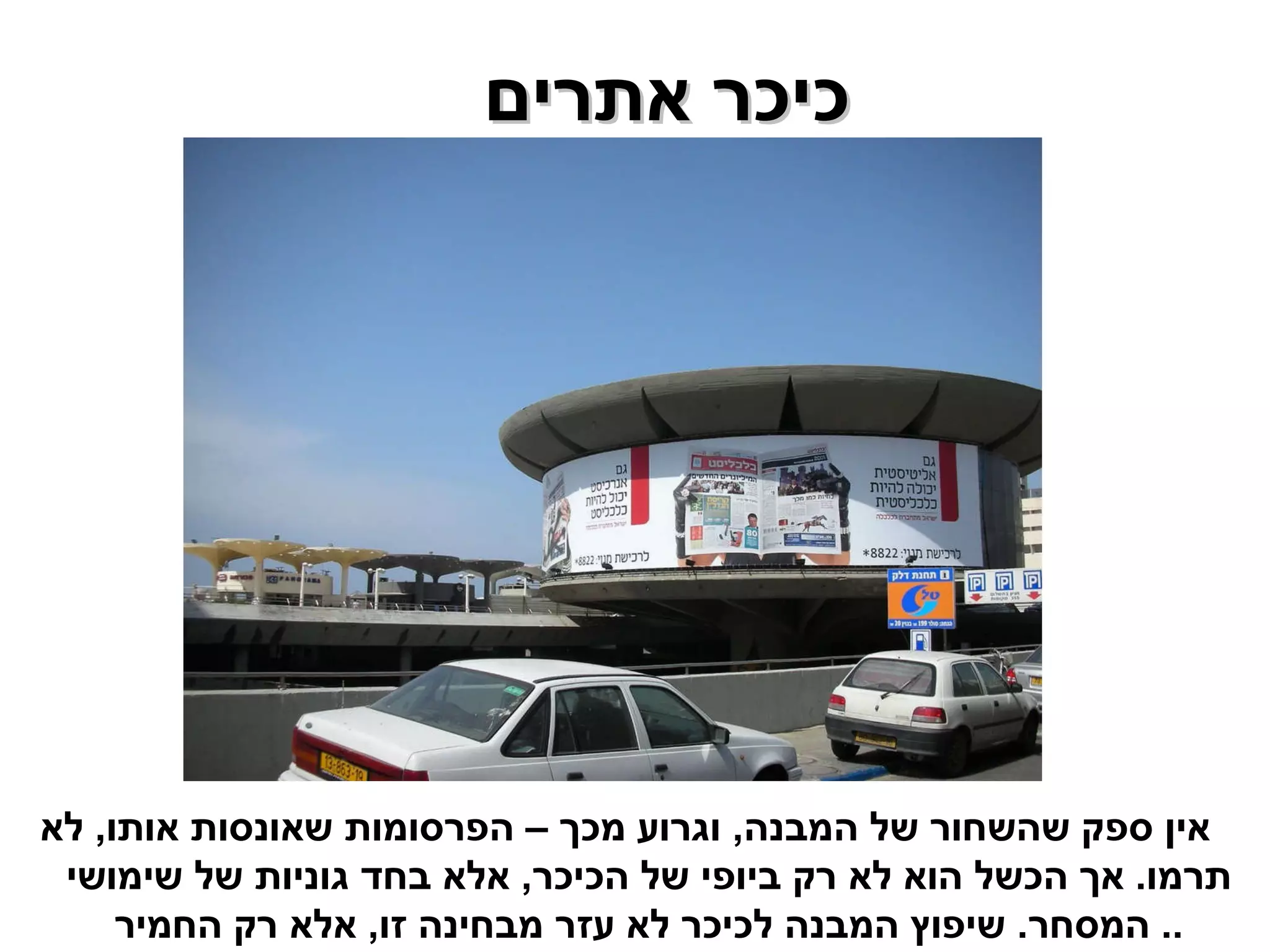 כיכר אתרים  אין ספק שהשחור של המבנה ,  וגרוע מכך – הפרסומות שאונסות אותו ,  לא תרמו .  אך הכשל הוא לא רק ביופי של הכיכר ,  אלא בחד גוניות של שימושי המסחר .  שיפוץ המבנה לכיכר לא עזר מבחינה זו ,  אלא רק החמיר ..  