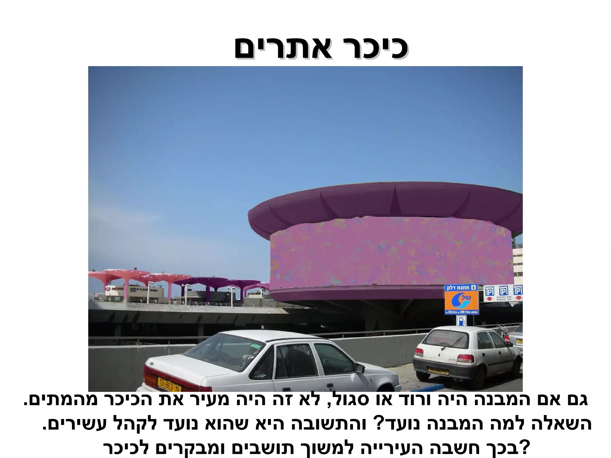 כיכר אתרים  גם אם המבנה היה ורוד או סגול ,  לא זה היה מעיר את הכיכר מהמתים .  השאלה למה המבנה נועד ?  והתשובה היא שהוא נועד לקהל עשירים .  בכך חשבה העירייה למשוך תושבים ומבקרים לכיכר ? 