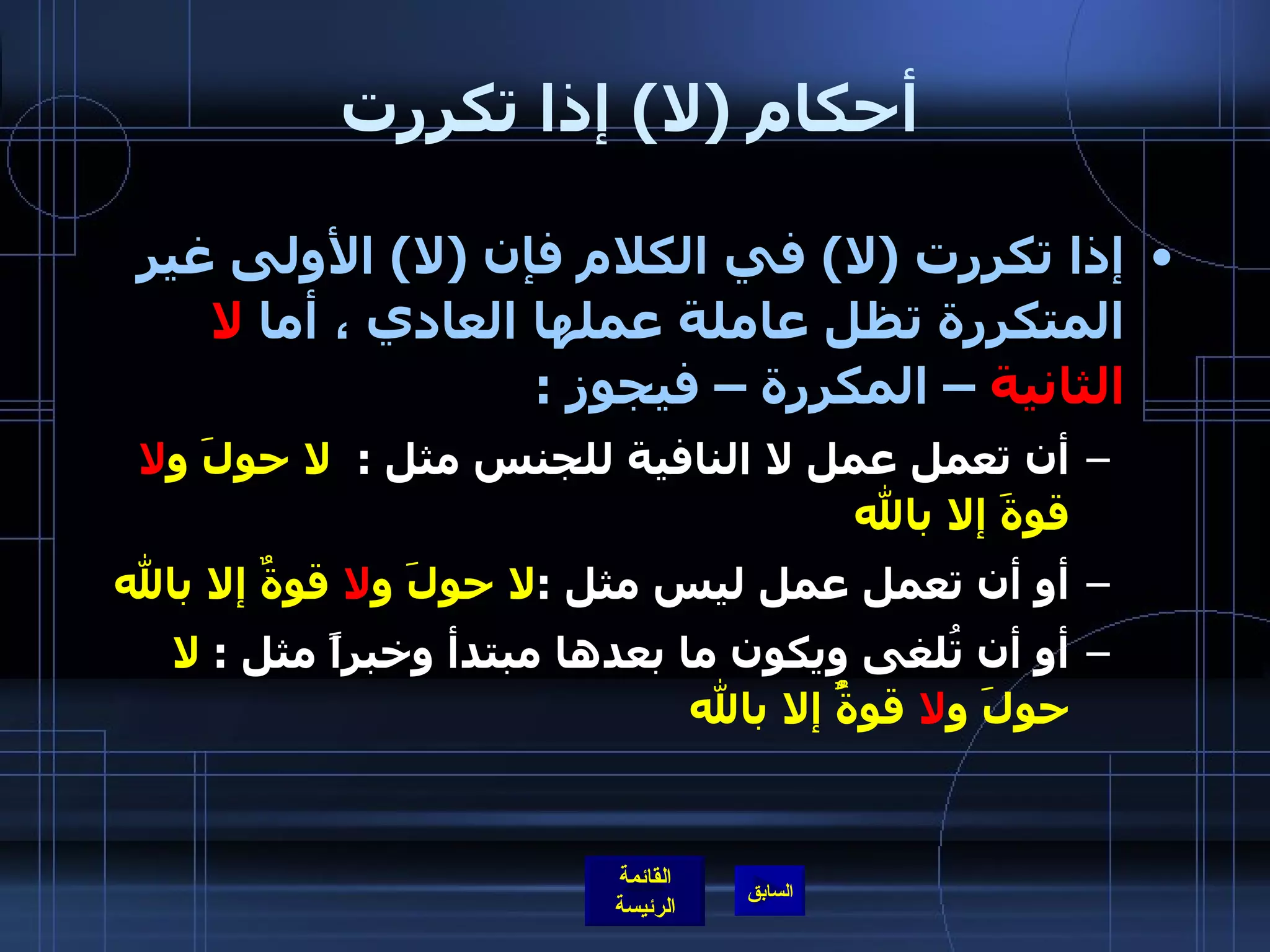 أحكام  ( لا )  إذا تكررت إذا تكررت  ( لا )  في الكلام فإن  ( لا )  الأولى غير المتكررة تظل عاملة عملها العادي ، أما  لا الثانية  – المكررة – فيجوز  : أن تعمل عمل لا النافية للجنس مثل  :   لا حولَ و لا  قوةَ إلا بالله   أو أن تعمل عمل ليس مثل  : لا حولَ و لا  قوةٌ إلا بالله أو أن تُلغى ويكون ما بعدها مبتدأ وخبراً مثل  :  لا حولَ و لا  قوةٌُ إلا بالله 