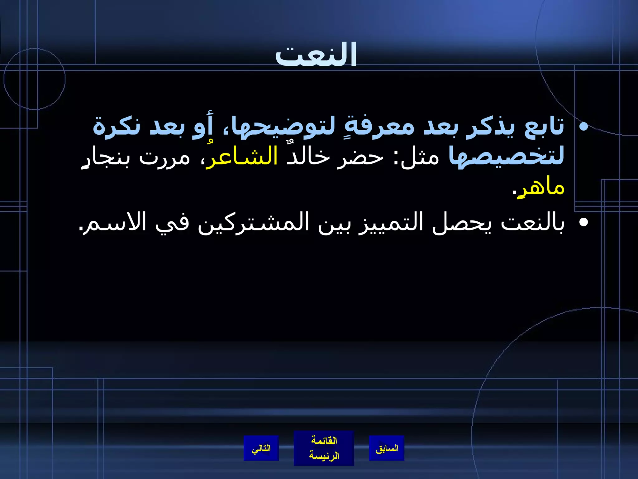 النعت تابع يذكر بعد معرفةٍ لتوضيحها، أَو بعد نكرة لتخصيصها  مثل :  حضر خالدٌ  الشاعرُ ، مررت بنجارٍ  ماهرٍ . بالنعت يحصل التمييز بين المشتركين في الاسم . التالي 
