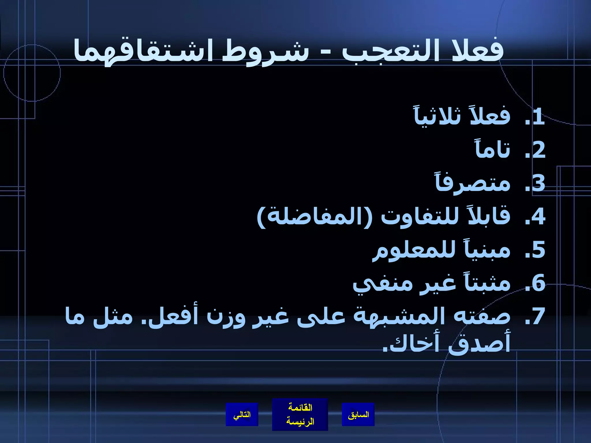 فعلا التعجب  -  شروط اشتقاقهما   فعلاً ثلاثياً تاماً متصرفاً قابلاً للتفاوت  ( المفاضلة ) مبنياً للمعلوم مثبتاً غير منفي صفته المشبهة على غير وزن أفعل .  مثل ما أَصدق أَخاك . التالي 