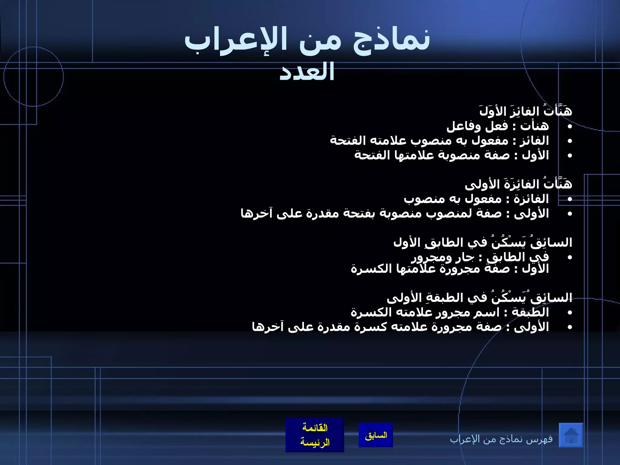 نماذج من الإعراب العدد هَنَّأتُ الفائِزَ الأوَلَ هنأت  :  فعل وفاعل  الفائز  :  مفعول به منصوب علامته الفتحة    الأول  :  صفة منصوبة علامتها الفتحة   هَنَّأتُ الفائِزَةَ الأولى الفائزة  :  مفعول به منصوب  الأولى  :  صفة لمنصوب منصوبة بفتحة مقدرة على آخرها    السائِقُ يَسْكُنُ في الطابقِ الأول في الطابق  :  جار ومجرور  الأول  :  صفة مجرورة علامتها الكسرة    السائِق ُيَسْكُنُ في الطبقةِ الأولى الطبقة  :  اسم مجرور علامته الكسرة  الأولى  :  صفة مجرورة علامته كسرة مقدرة على آخرها  فهرس نماذج من الإعراب 