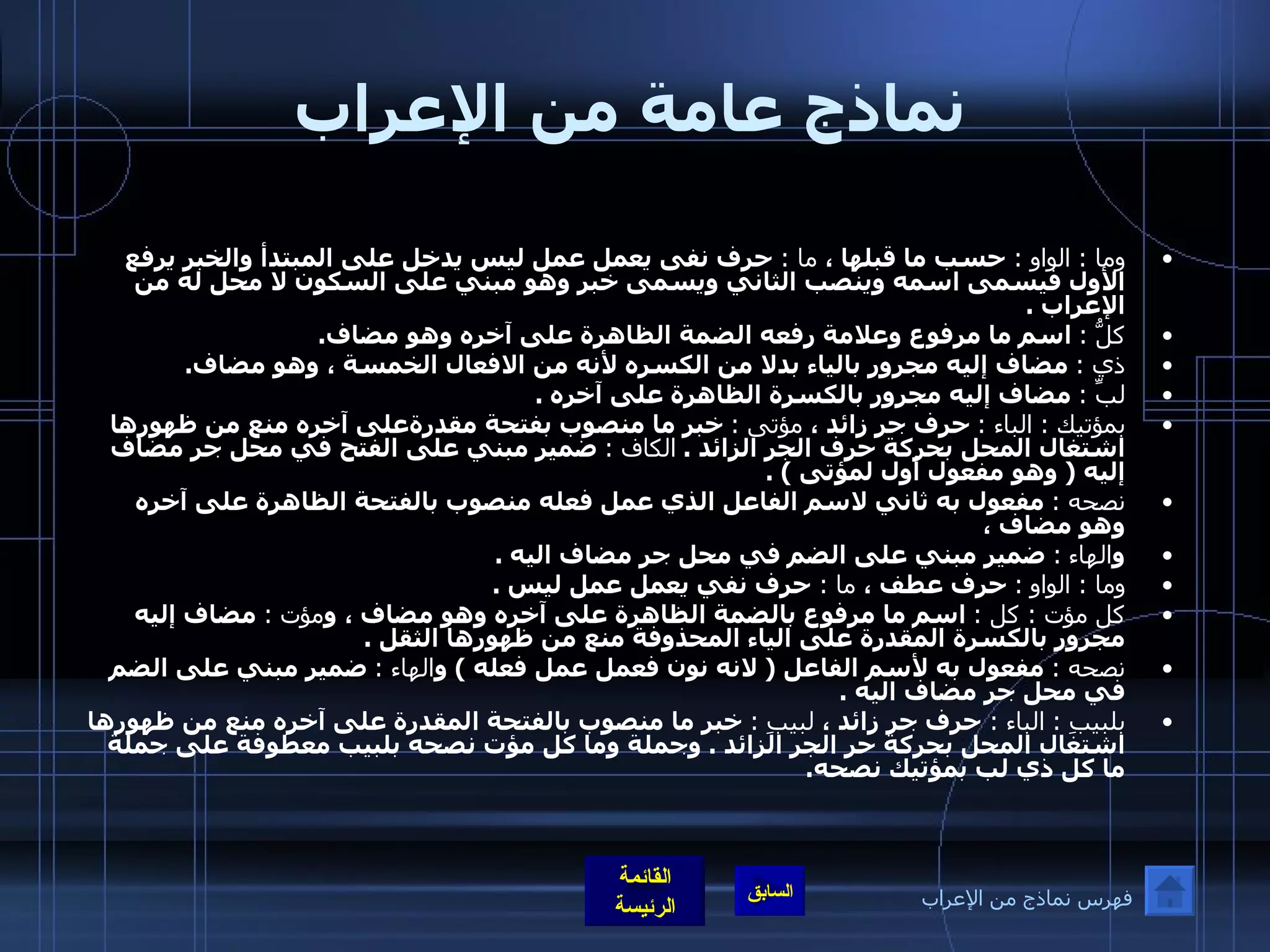 نماذج عامة من الإعراب وَمَا كُلُّ ذِي لُبِّ بِمُؤتِيْكَ نُصْحَهُ   و َما كُلُّ مُؤْتٍ نُصْحَهُ بِلَبِيْبِ   وما  :  الواو  :  حسب ما قبلها ،  ما  :  حرف نفى يعمل عمل ليس يدخل على المبتدأ والخبر يرفع الأول فيسمى اسمه وينصب الثاني ويسمى خبر وهو مبني على السكون لا محل له من الإعراب  .  كلُّ  :   اسم ما مرفوع وعلامة رفعه الضمة الظاهرة على آخره وهو مضاف .  ذي  :   مضاف إليه مجرور بالياء بدلا من الكسره لأنه من الافعال الخمسة ، وهو مضاف .  لبِّ  :   مضاف إليه مجرور بالكسرة الظاهرة على آخره  .  بمؤتيك  :  الباء  :   حرف جر زائد ،  مؤتى  :   خبر ما منصوب بفتحة مقدرةعلى آخره منع من ظهورها اشتغال المحل بحركة حرف الجر الزائد  .  الكاف  :   ضمير مبني على الفتح في محل جر مضاف إليه  (  وهو مفعول أول لمؤتى  ) . نصحه  :   مفعول به ثاني لاسم الفاعل الذي عمل فعله منصوب بالفتحة الظاهرة على آخره وهو مضاف ،  و الهاء   :   ضمير مبني على الضم في محل جر مضاف اليه  .  وما  :  الواو   :   حرف عطف ،  ما  :  حرف نفي يعمل عمل ليس  . كل مؤت  :  كل  :   اسم ما مرفوع بالضمة الظاهرة على آخره وهو مضاف ، و مؤت  :   مضاف إليه مجرور بالكسرة المقدرة على الياء المحذوفة منع من ظهورها الثقل  .  نصحه  :   مفعول به لأسم الفاعل  (  لانه نون فعمل عمل فعله  )  و الهاء  :   ضمير مبني على الضم في محل جر مضاف اليه  .   بلبيبِ  :  الباء  :  حرف جر زائد ،  لبيبِ  :  خبر ما منصوب بالفتحة المقدرة على آخره منع من ظهورها اشتغال المحل بحركة حر الجر الزائد  .  وجملة وما كل مؤت نصحه بلبيب معطوفة على جملة ما كل ذي لب بمؤتيك نصحه .   فهرس نماذج من الإعراب 