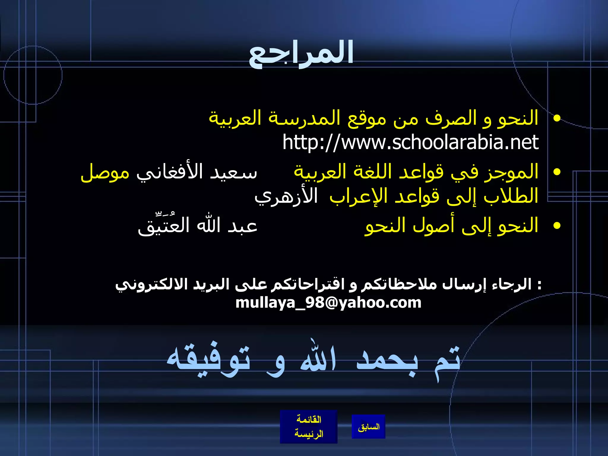 المراجع النحو و الصرف من موقع المدرسة العربية   http :// www . schoolarabia . net الموجز في قواعد اللغة العربية   سعيد الأفغاني  موصل الطلاب إلى قواعد الإعراب   الأزهري النحو إلى أصول النحو عبد الله العُتَيِّق الرجاء إرسال ملاحظاتكم و اقتراحاتكم على البريد الالكتروني :  [email_address] تم بحمد الله و توفيقه 
