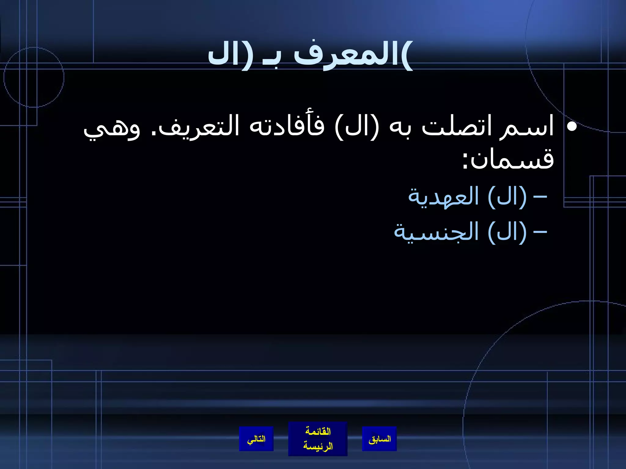 المعرف بـ  ( ال ) اسم اتصلت به  ( ال )  فأَفادته التعريف .  وهي قسمان : (ال) العهدية (ال) الجنسية التالي 