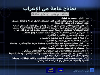 نماذج عامة من الإعراب وَمن  :  الواو  :   حسب ما قبلها  . من  :   اسم شرط يجزم فعلين الأول فعل الشرط والثاني جوابه وجزاؤه ، مبني على السكون في محل رفع مبتدأ  . يكُ  :   فعل مضارع ناقص يدخل على المبتدأ والخبر يرفع الأول فيسمى اسمه وينصب الثاني فيسمى خبره ، مجزوم لأنه فعل الشرط وعلامة جزمه سكون النون المحذوفة للتخفيف ، واسمه ضمير مستتر تقديره هو يعود على من  . ذا  :   خبر يكن منصوب بالألف لأنه من الأسماء الخمسة وهو مضاف  . فمٍ  :   مضاف إليه مجرور بالكسرة الظاهرة  . مرٍّ  :   صفة  (  نعت حقيقي  )  لفم مجرورة بالكسرة  . مريض  :   صفة ثانية مجرور بالكسرة الظاهرة  . يجدْ  :   فعل مضارع مجزوم لأنه جواب الشرط وعلامة جزمه سكون آخره ، وفاعله ضمير مستتر تقديره هو يعود على من  . مُرَّا  :   مفعول به ثان مقدم منصوب بالفتحة الظاهرة  . بهِ  :   جار ومجرور متعلقان بحال من المفعول به الأول الذي سيأتي  . الماء  :   مفعول به  أول منصوب بالفتحة الظاهرة ، والألف للإطلاق  .  وجملتا الشرط والجواب في محل رفع خبر اسم الشرط من   .   الزلالا  :   نعت حقيقي للماء منصوب بالفتحة الظاهرة ، والألف للإطلاق  .  وجملتا الشرط والجواب في محل رفع خبر اسم الشرط من  .   فهرس نماذج من الإعراب 