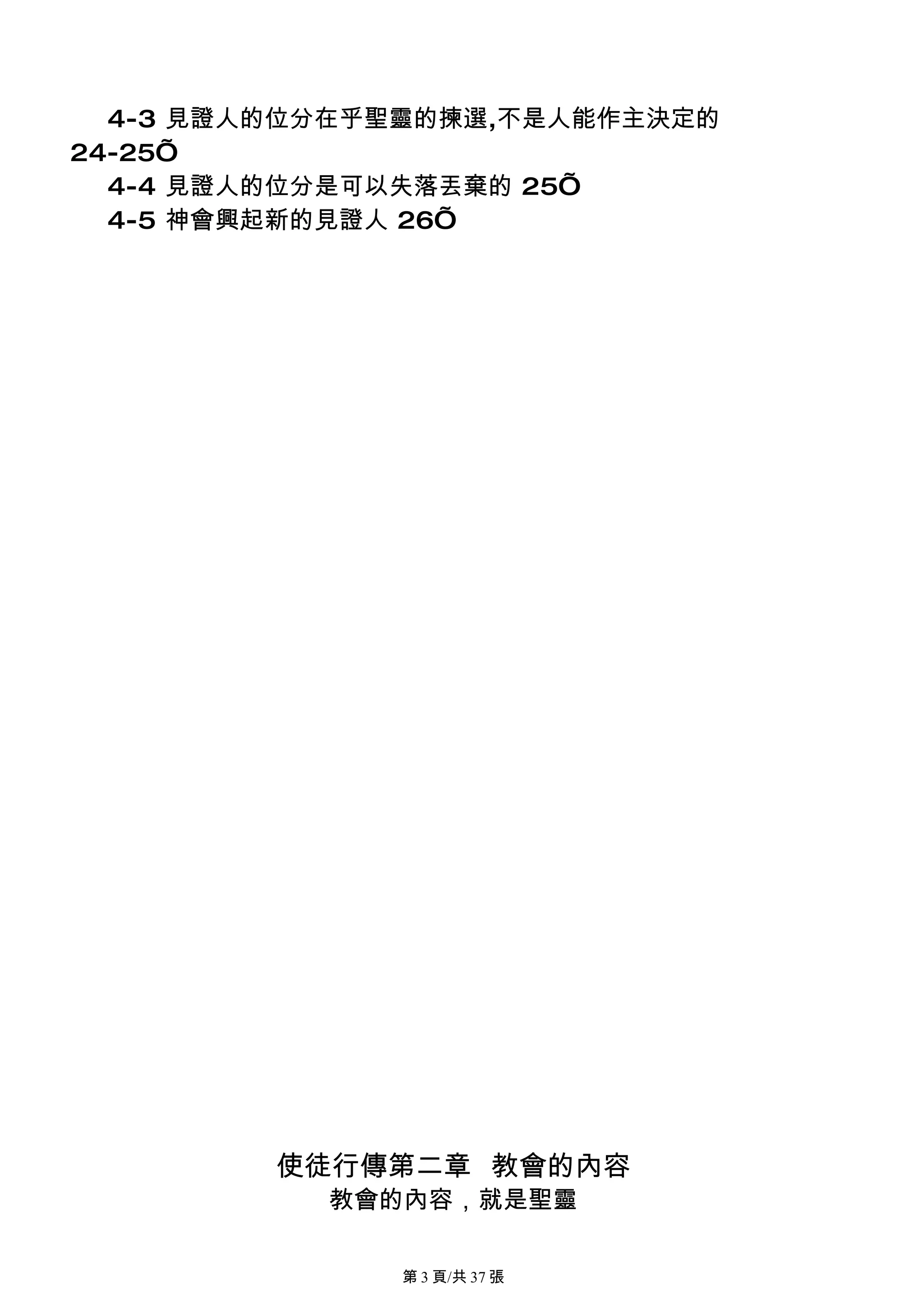 4-3 見證人的位分在乎聖靈的揀選,不是人能作主決定的
24-25’
  4-4 見證人的位分是可以失落丟棄的 25’
  4-5 神會興起新的見證人 26’




         使徒行傳第二章 教會的內容
           教會的內容，就是聖靈

              第 3 頁/共 37 張
 