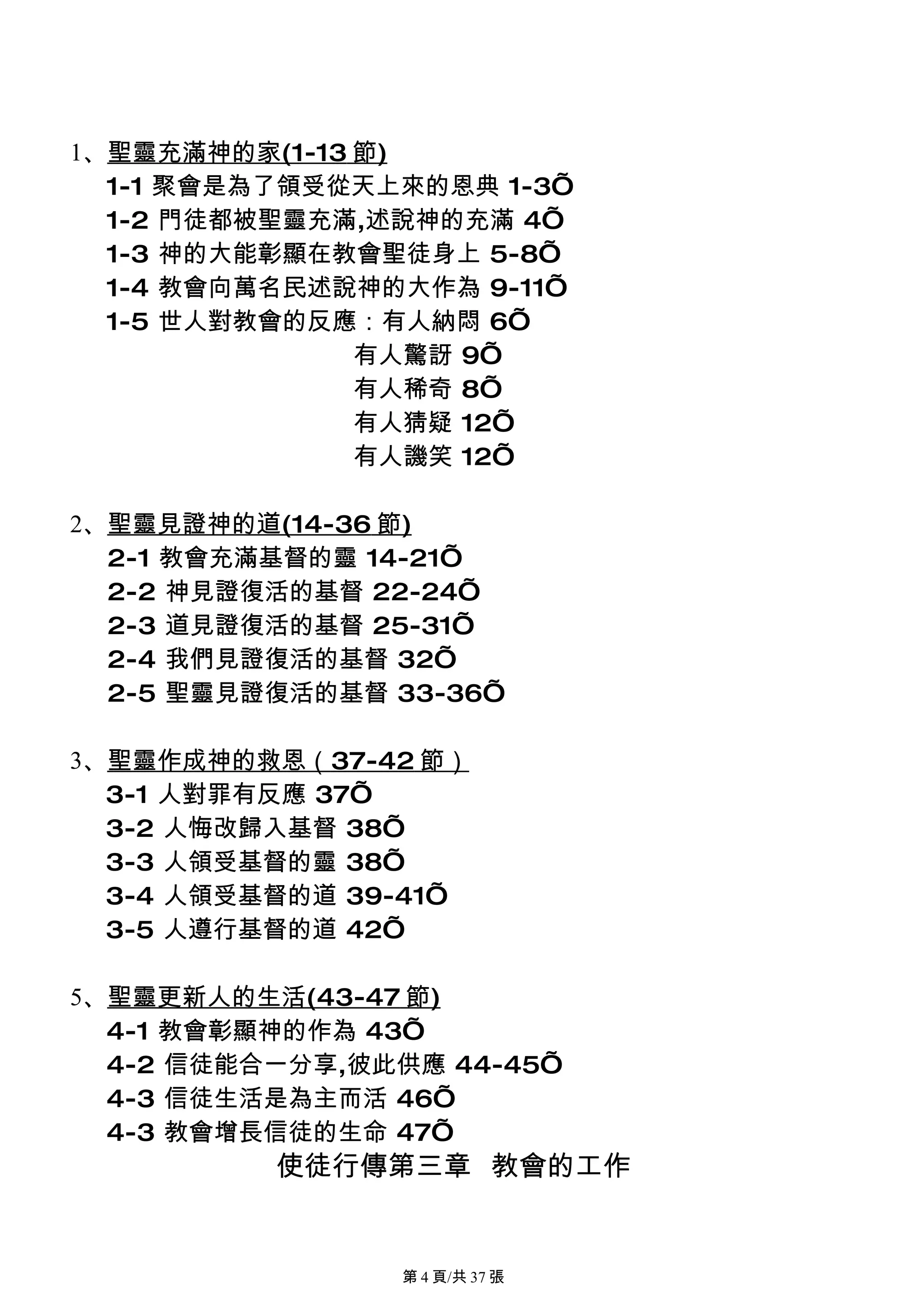 1、聖靈充滿神的家(1-13 節)
  1-1 聚會是為了領受從天上來的恩典 1-3’
  1-2 門徒都被聖靈充滿,述說神的充滿 4’
  1-3 神的大能彰顯在教會聖徒身上 5-8’
  1-4 教會向萬名民述說神的大作為 9-11’
  1-5 世人對教會的反應：有人納悶 6’
               有人驚訝 9’
               有人稀奇 8’
               有人猜疑 12’
               有人譏笑 12’

2、聖靈見證神的道(14-36 節)
  2-1 教會充滿基督的靈 14-21’
  2-2 神見證復活的基督 22-24’
  2-3 道見證復活的基督 25-31’
  2-4 我們見證復活的基督 32’
  2-5 聖靈見證復活的基督 33-36’

3、聖靈作成神的救恩（37-42 節）
  3-1 人對罪有反應 37’
  3-2 人悔改歸入基督 38’
  3-3 人領受基督的靈 38’
  3-4 人領受基督的道 39-41’
  3-5 人遵行基督的道 42’

5、聖靈更新人的生活(43-47 節)
  4-1 教會彰顯神的作為 43’
  4-2 信徒能合一分享,彼此供應 44-45’
  4-3 信徒生活是為主而活 46’
  4-3 教會增長信徒的生命 47’
          使徒行傳第三章 教會的工作


                第 4 頁/共 37 張
 