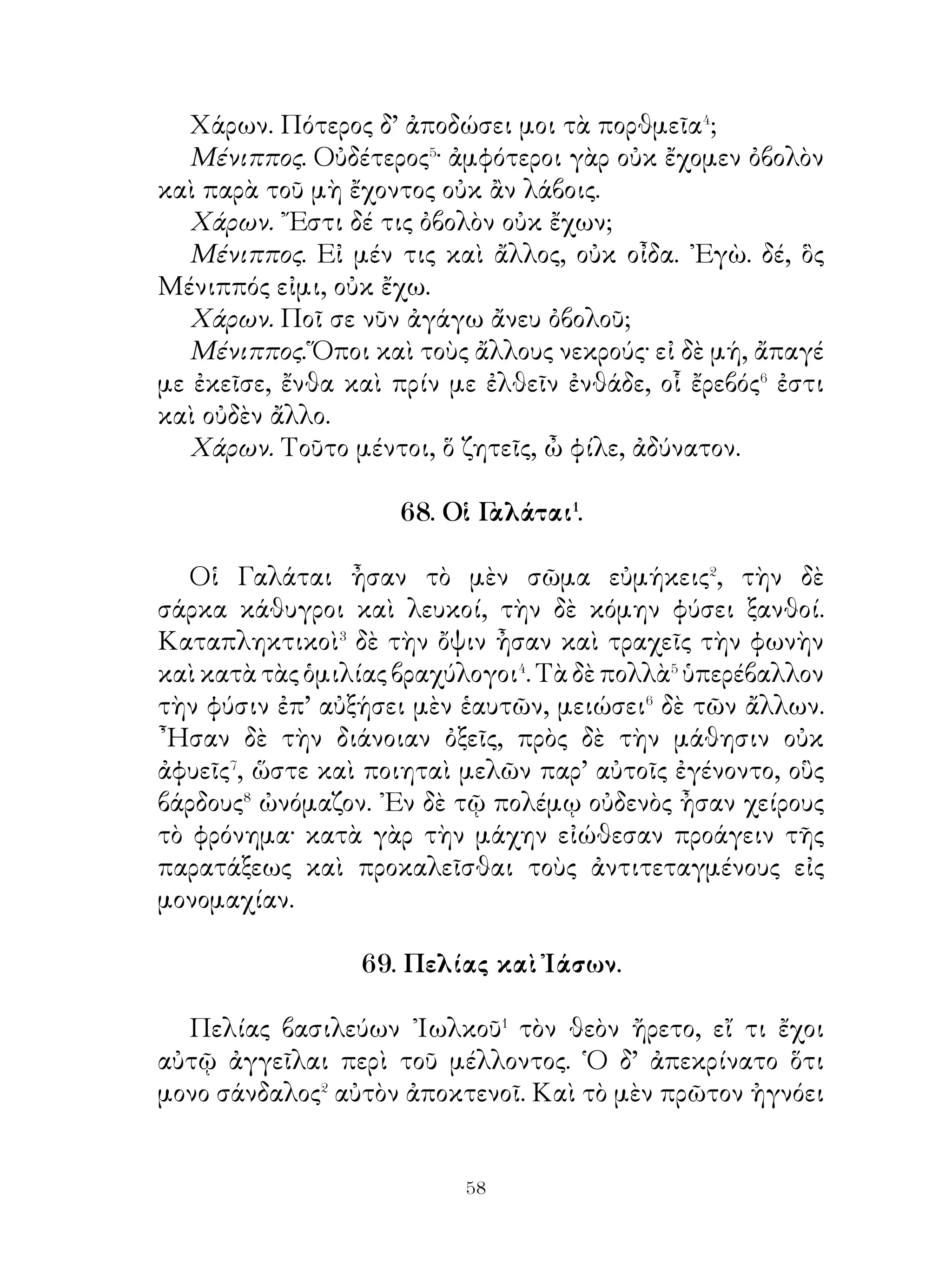 ᾽Ενετέταλτο οὖν αὐτοῖς ὑπὸ Φινέως ἀφεῖναι⁶ πέλειαν⁷ διὰ
τῶν πετρῶν καί, ἐὰν μὲν ἴδωσιν αὐτὴν σωθεῖσαν, διαπλεῖν,
ἐὰν δὲ διεφθαρμένην, μὴ βιάζεσθαι τὸν πλοῦν.
   Ἀναχθέντες οὖν ἐντεῦθεν καὶ εἰς πέτρας ἀφικόμενοι
ἐπέτρεψαν τῇ πελείᾳ διελθεῖν. ῾Η δ’ οὐκ ἔσφαλτο, περιεκόπη
δὲ τὰ ἄκρα τῆς οὐρᾶς. Τοῦτο οἰωνὸς ἀγαθὸς ἐκρίθη. Καὶ
οἱ Ἀργοναῦται ἐπιτηρήσαντες τὰς πέτρας ἀναχωρούσας
διῆλθον. ᾽Εκ δὲ τούτου αἱ πέτραι μεμενήκασιν ἀκίνητοι.




                             
 