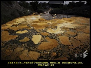 安徽省馬鞍山長江岸邊有很多小規模的選鐵廠、塑膠加工廠，排放大量污水進入長江。 2009 年 6 月 18 日 