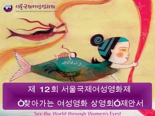 제  12 회 서울국제여성영화제  “ 찾아가는 여성영화 상영회” 제안서 