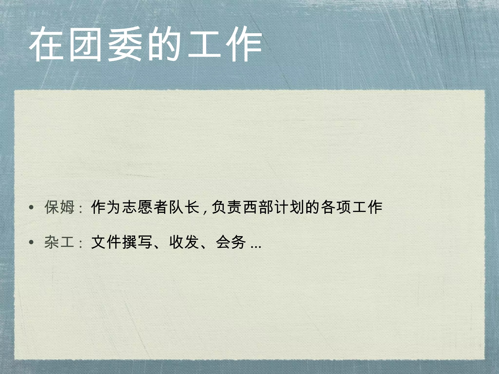 在团委的工作 保姆 :  作为志愿者队长 , 负责西部计划的各项工作 杂工 :  文件撰写、收发、会务 ... 