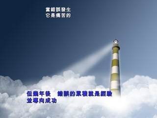 當錯誤發生　 它是痛苦的 但幾年後　錯誤的累積就是經驗 並導向成功 