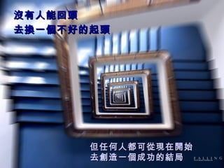 沒有人能回頭 去換一個不好的起頭 但任何人都可從現在開始 去創造一個成功的結局 