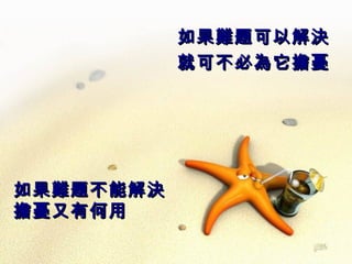 如果難題可以解決 就可不必為它擔憂 如果難題不能解決　 擔憂又有何用 