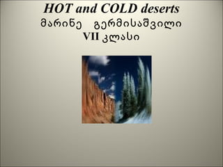HOT and COLD deserts მარინე  გერმისაშვილი VII კლასი 