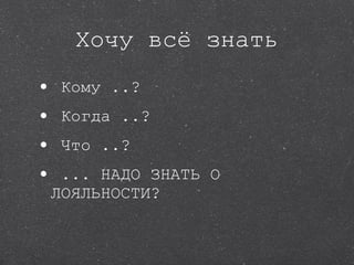 Хочу всё знать Кому ..? Когда ..? Что ..? ... НАДО ЗНАТЬ О ЛОЯЛЬНОСТИ? 
