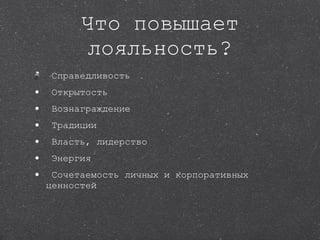 Что повышает лояльность? Справедливость Открытость Вознаграждение Традиции Власть, лидерство Энергия Сочетаемость личных и корпоративных ценностей 