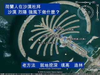 荷蘭人在沙漠杜拜 沙漠 烈陽 強風下做什麼 ? 老方法  就地挖深  填高  造林 