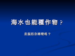 海水也能種作物 ?  是腦筋急轉彎嗎 ?  