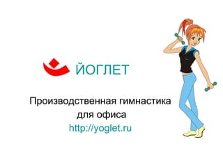 ЙОГЛЕТ   Производственная гимнастика  для офиса http://yoglet.ru   