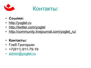 Контакты: Ссылки: http://yoglet.ru http://twitter.com/yoglet http://community.livejournal.com/yoglet_ru/ Контакты: Глеб Григорьян +7(911) 911-79-19 admin @ yoglet . ru 