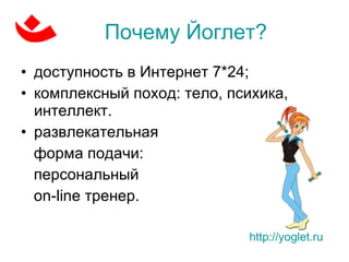 Почему Йоглет? доступность в Интернет 7*24;  комплексный поход: тело, психика, интеллект.  развлекательная  форма подачи:  персональный  on-line  тренер. http://yoglet.ru   