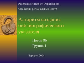 Алгоритм создания библиографического указателя Поток 86  Группа 1 Федерация Интернет-Образования Алтайский  региональный Центр Барнаул 2004 