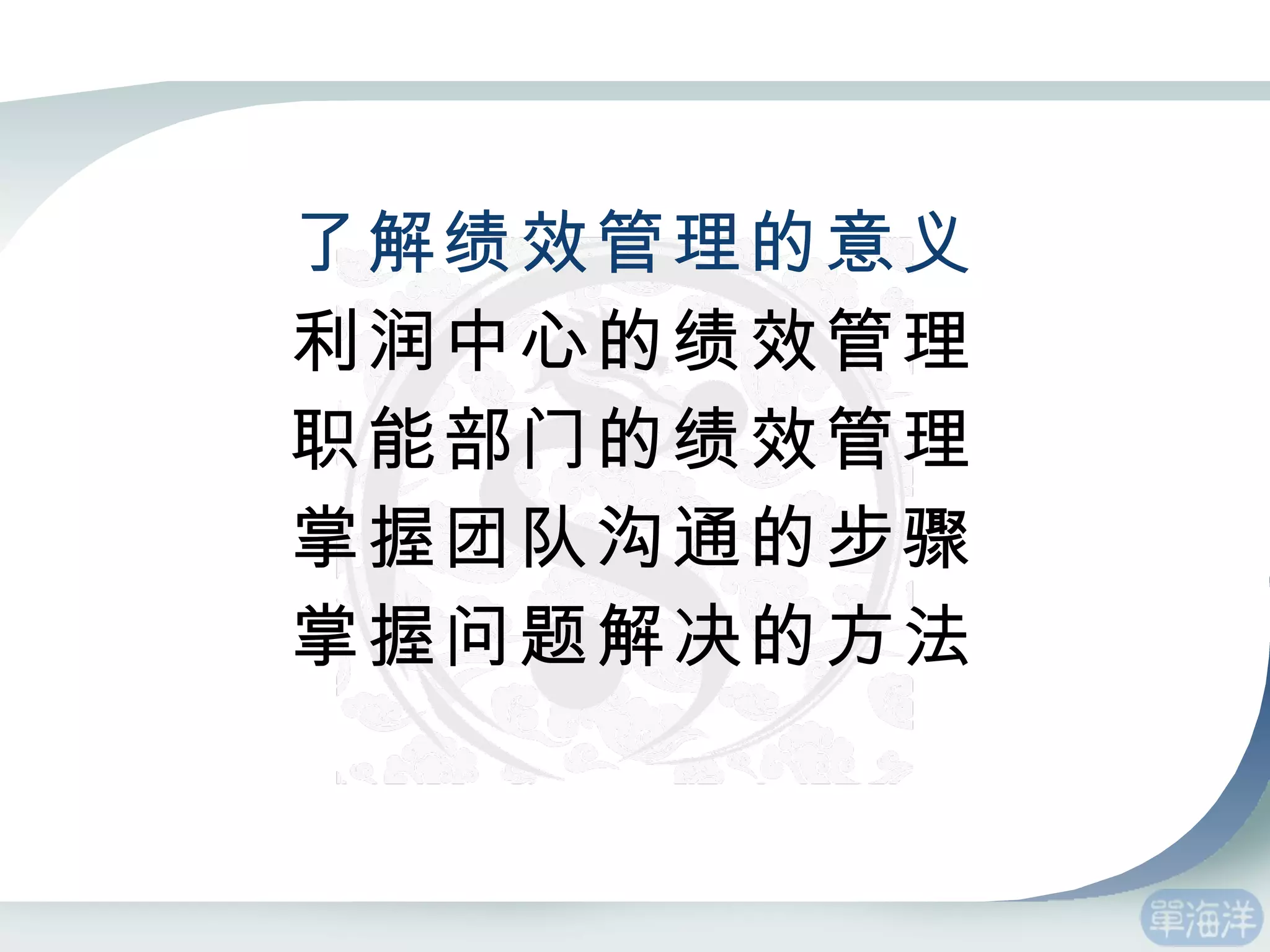 了解绩效管理的意义 利润中心的绩效管理 职能部门的绩效管理 掌握团队沟通的步骤 掌握问题解决的方法 