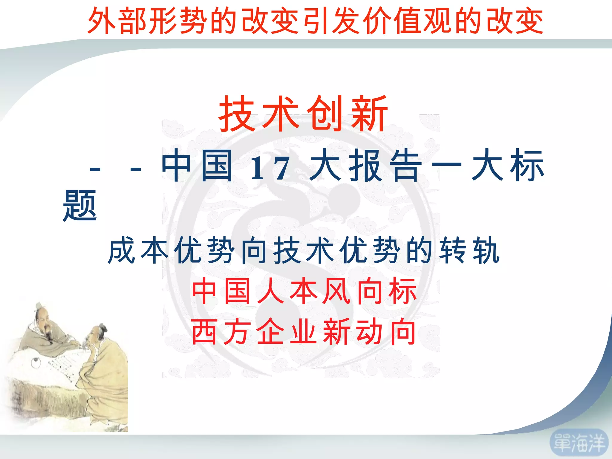 技术创新 －－中国 17 大报告一大标题 成本优势向技术优势的转轨 中国人本风向标 西方企业新动向 外部形势的改变引发价值观的改变 