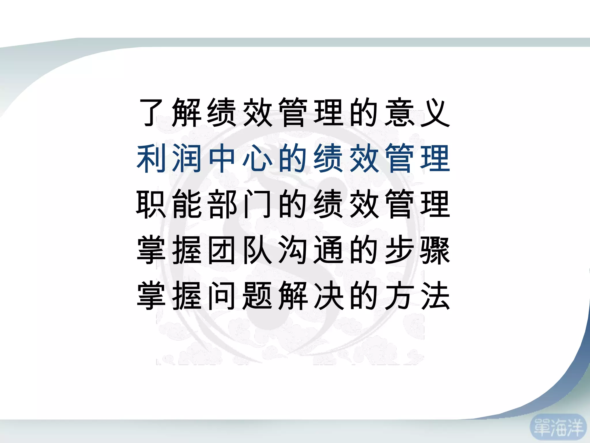 了解绩效管理的意义 利润中心的绩效管理 职能部门的绩效管理 掌握团队沟通的步骤 掌握问题解决的方法 