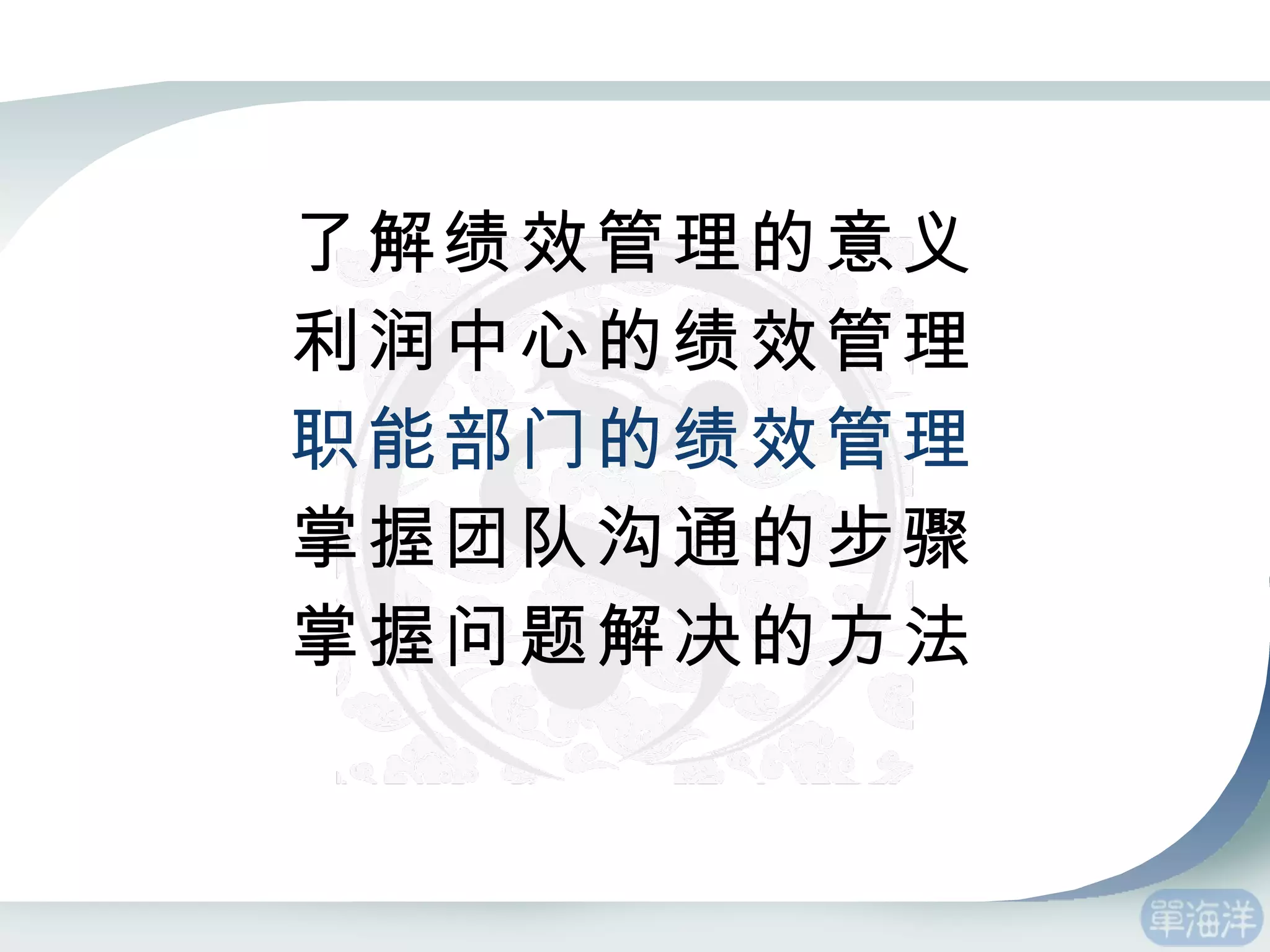 了解绩效管理的意义 利润中心的绩效管理 职能部门的绩效管理 掌握团队沟通的步骤 掌握问题解决的方法 