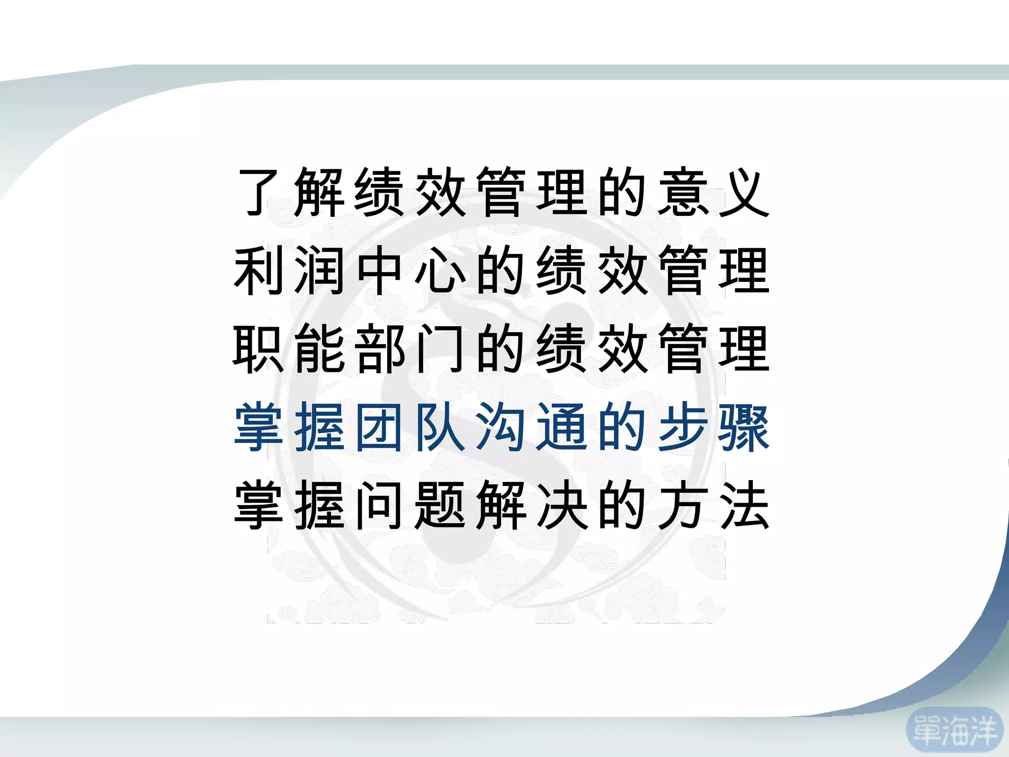 了解绩效管理的意义 利润中心的绩效管理 职能部门的绩效管理 掌握团队沟通的步骤 掌握问题解决的方法 