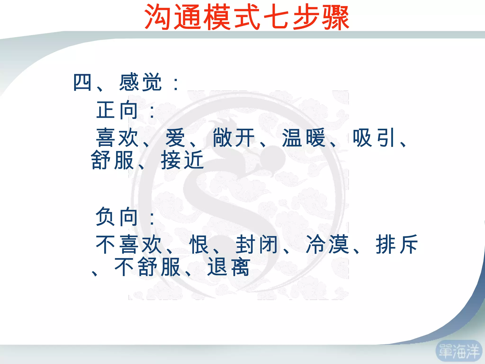 四、感觉： 正向： 喜欢、爱、敞开、温暖、吸引、舒服、接近 负向： 不喜欢、恨、封闭、冷漠、排斥、不舒服、退离 沟通模式七步骤 