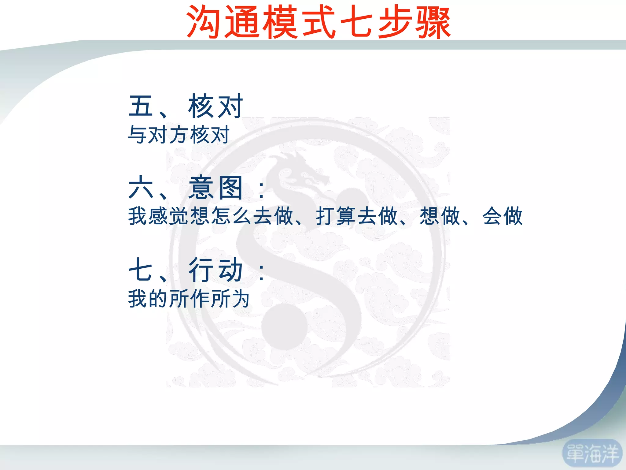 五、核对 与对方核对 六、意图： 我感觉想怎么去做、打算去做、想做、会做 七、行动： 我的所作所为 沟通模式七步骤 