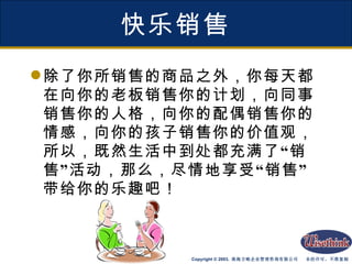快乐销售 除了你所销售的商品之外，你每天都在向你的老板销售你的计划，向同事销售你的人格，向你的配偶销售你的情感，向你的孩子销售你的价值观，所以，既然生活中到处都充满了“销售”活动，那么，尽情地享受“销售”带给你的乐趣吧！ 