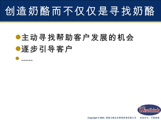 创造奶酪而不仅仅是寻找奶酪 主动寻找帮助客户发展的机会 逐步引导客户 …… 