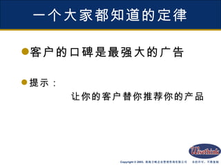 一个大家都知道的定律 客户的口碑是最强大的广告 提示： 让你的客户替你推荐你的产品 