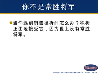 你不是常胜将军 当你遇到销售挫折时怎么办？积极正面地接受它，因为世上没有常胜将军。 