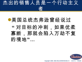 杰出的销售人员是一个行动主义者 美国总统杰弗逊曾经说过 “ 对目标的冲刺，如果优柔寡断，那就会陷入万劫不复的境地”… 