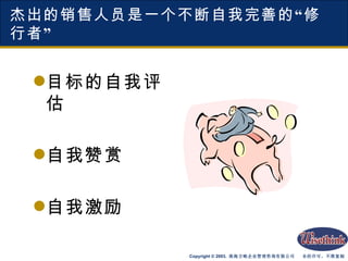 杰出的销售人员是一个不断自我完善的“修行者” 目标的自我评估 自我赞赏 自我激励 