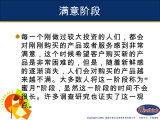 满意阶段 每一个刚做过较大投资的人们，都会对刚刚购买的产品或者服务感到非常满意，这个时候希望客户购买新的产品是非常困难的，但是，随着新鲜感的逐渐消失，人们会对购买的产品越来越不满。大多数人将这一阶段称为“蜜月”阶段，显然这一阶段的时间不会很长。许多调查研究也证实了这一观点。 