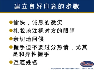 建立良好印象的步骤 愉快，诚恳的微笑 礼貌地注视对方的眼睛 亲切地问候 握手但不要过分热情，尤其是和异性握手 互道姓名 