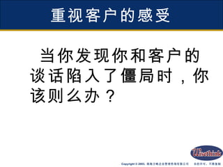 重视客户的感受 当你发现你和客户的谈话陷入了僵局时，你该则么办？ 
