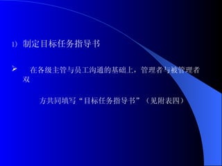 制定目标任务指导书 在各级主管与员工沟通的基础上，管理者与被管理者双 方共同填写“目标任务指导书”（见附表四） 
