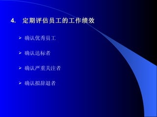 4.  定期评估员工的工作绩效 确认优秀员工 确认达标者 确认严重关注者 确认拟辞退者 