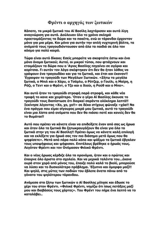 Φρέντι ο αρχηγός των ξωτικών
Κάποτε, τα μικρά ξωτικά του Αϊ Βασίλη λαχτάρισαν και αυτά λίγη
αναγνώριση για αυτά. Δούλευαν όλο το χρόνο σκληρά
προετοιμάζοντας τα δώρα και τα πακέτα, ενώ οι τάρανδοι έρχονταν
μόνο για μια μέρα. Και μόνο για αυτήν την απλή νυχτερινή βόλτα, τα
ονόματά τους τραγουδιόντουσαν από όλα τα παιδιά σε όλο τον
κόσμο για πολύ καιρό.

Τώρα είναι αυτό δίκαιο; Εσείς μπορείτε να σκεφτείτε έστω και ένα
μόνο όνομα ξωτικού; Αυτοί, οι μικροί τύποι, που φτιάχνουν και
ετοιμάζουν τα δώρα που ο 'Aγιος Βασίλης πηγαίνει σε αγόρια και
κορίτσια. Γι αυτόν τον λόγο σκέφτηκαν ότι δεν θα ήταν λάθος να
γράψουν ένα τραγουδάκι και για τα ξωτικά, και έτσι και έκαναν!!
'Eγραψαν το τραγούδι των Μεγάλων Ξωτικών. «Ζήτω τα μεγάλα
ξωτικά, ο Μπιλ και ο Χάρυ, ο Τσάρλυ, ο Ρότζερ, ο Γουίλι, η Μαίρη, η
Ρόζι, ο Τεντ και ο Φρέντ, ο Τζο και ο Χιούι, η Ρούθ και ο Μπο».

Και αυτό ήταν το τραγούδι στροφή παρά στροφή, και κάθε νέα
τροφή το κανε και χειρότερο. 'Oταν ο γέρο Αϊ Βασίλης άκουσε το
τραγούδι τους διαπίστωσε ότι διαρκεί σαράντα ολόκληρα λεπτά!!
Ξεκίνησε λέγοντας «Χο, χο, χο!!» σε δέκα στίχους φώναξε «χόα!! Να
ένα πράγμα που είμαι σίγουρος μικρά μου ξωτικά, αυτό το τραγούδι
είναι μια λίστα από ονόματα που δεν θα πιάσει ποτέ και κανείς δεν θα
το θυμάται!!

Αυτό που πρέπει να κάνετε είναι να επιδείξετε έναν από σας ως ήρωα
και όταν όλα τα ξωτικά θα ζητωκραυγάζουν θα είναι για όλα τα
ξωτικά στην γη του Αϊ Βασίλη!! Πρέπει όμως να κάνετε καλή επιλογή
και να εκλέξετε για ήρωά σας τον πιο διάσημο μετά όμως που θα
ψηφίσετε». Μετά από πάρα πολύ κόπο και ψάξιμο τα ξωτικά έβγαλαν
τους υποψήφιους και ψήφισαν. Επιτέλους βρέθηκε ο ήρωάς τους.
Λεγόταν Φρέντι και τον Ονόμασαν Φιλικό Φρέντι.

Και ο νέος ήρωας κέρδιζε όλα τα προνόμια, ήταν και ο πρώτος και
έπαιρνε όλο άριστα στο σχολείο. Και να μερικά ταλέντα του...έκανε
ουρά στον χορό από μόνος του, έπαιζε πολύ καλά το βιολί, μπορούσε
να λύσει και το δυσκολότερο πρόβλημα. 'Eξυπνο και όμορφο μαζί!!
Και ψηλό, στις μύτες των ποδιών του έβλεπε άνετα πάνω από το
γόνατο του ψηλότερου τάρανδου.

Ανάμεσα στα ζήτω των ξωτικών ο Αϊ Βασίλης μίλησε και έδωσε το
χέρι του στον Φρέντι. «Φιλικέ Φρέντι, νομίζω ότι ίσως πετάξεις μαζί
μου και διαβάσεις τους χάρτες». Του Φρέντ του πήρε ένα λεπτό να το
καταλάβει..
 