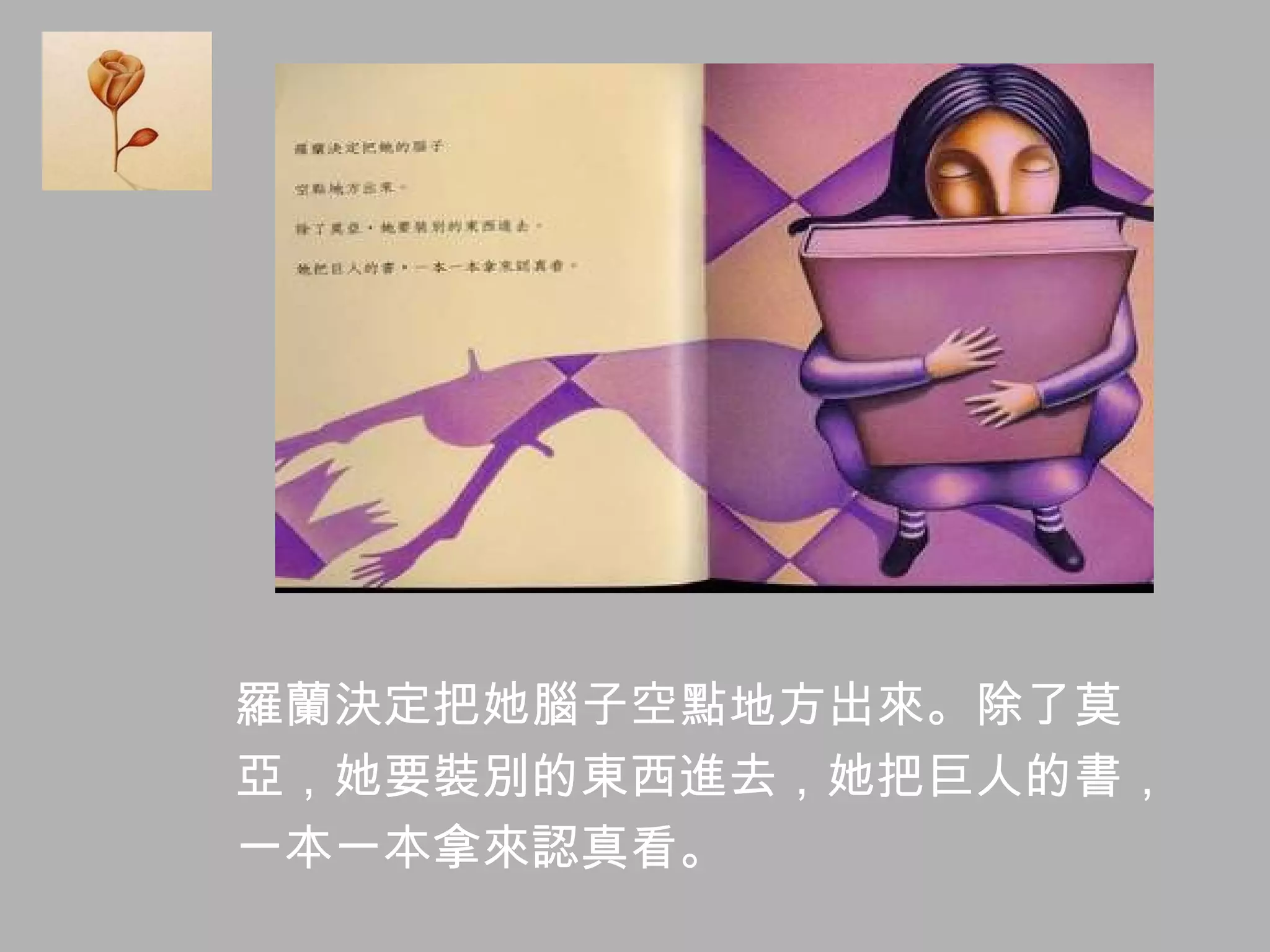 羅蘭決定把她腦子空點地方出來。除了莫 亞，她要裝別的東西進去，她把巨人的書， 一本一本拿來認真看。  