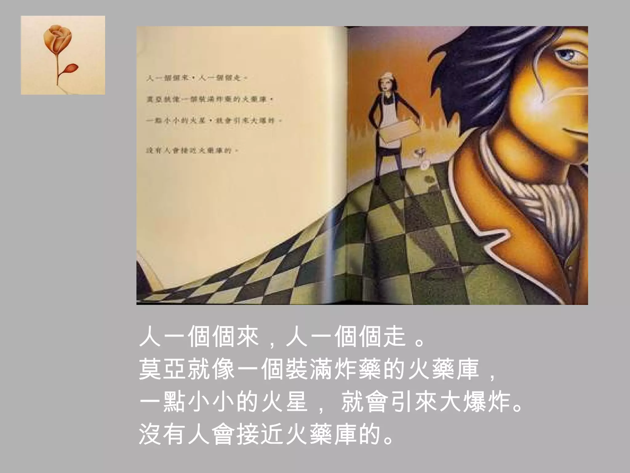 人一個個來，人一個個走 。  莫亞就像一個裝滿炸藥的火藥庫，  一點小小的火星， 就會引來大爆炸。 沒有人會接近火藥庫的。 